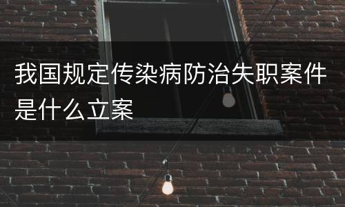 我国规定传染病防治失职案件是什么立案