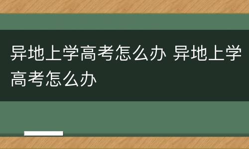 异地上学高考怎么办 异地上学高考怎么办