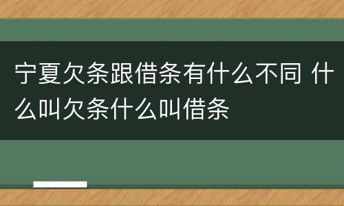 宁夏欠条跟借条有什么不同 什么叫欠条什么叫借条