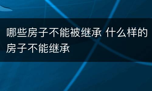 哪些房子不能被继承 什么样的房子不能继承