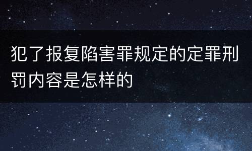 犯了报复陷害罪规定的定罪刑罚内容是怎样的