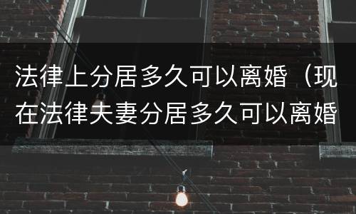 法律上分居多久可以离婚（现在法律夫妻分居多久可以离婚）