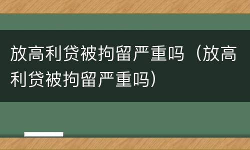 放高利贷被拘留严重吗（放高利贷被拘留严重吗）