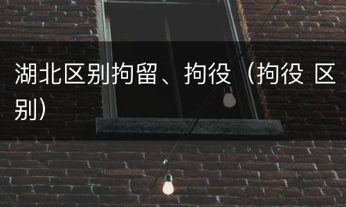 湖北区别拘留、拘役（拘役 区别）