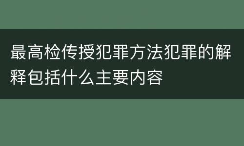 最高检传授犯罪方法犯罪的解释包括什么主要内容