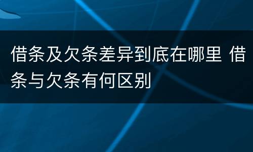 借条及欠条差异到底在哪里 借条与欠条有何区别