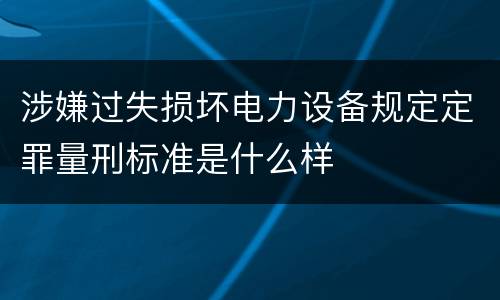 涉嫌过失损坏电力设备规定定罪量刑标准是什么样