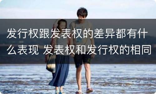 发行权跟发表权的差异都有什么表现 发表权和发行权的相同点