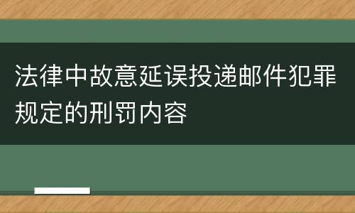 法律中故意延误投递邮件犯罪规定的刑罚内容