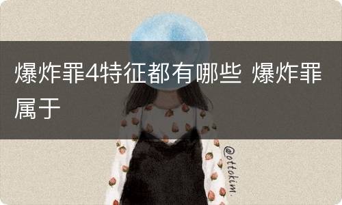 爆炸罪4特征都有哪些 爆炸罪属于