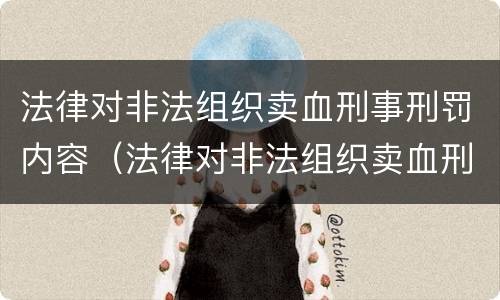 法律对非法组织卖血刑事刑罚内容（法律对非法组织卖血刑事刑罚内容的规定）