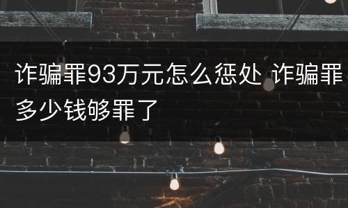 诈骗罪93万元怎么惩处 诈骗罪多少钱够罪了