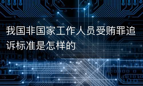 我国非国家工作人员受贿罪追诉标准是怎样的