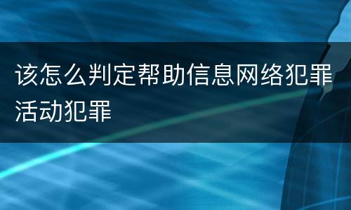 该怎么判定帮助信息网络犯罪活动犯罪