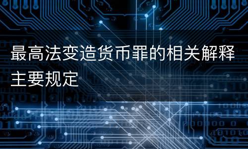 最高法变造货币罪的相关解释主要规定