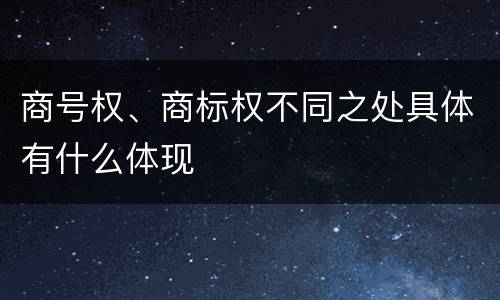 商号权、商标权不同之处具体有什么体现