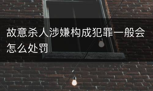 故意杀人涉嫌构成犯罪一般会怎么处罚
