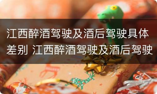 江西醉酒驾驶及酒后驾驶具体差别 江西醉酒驾驶及酒后驾驶具体差别在哪