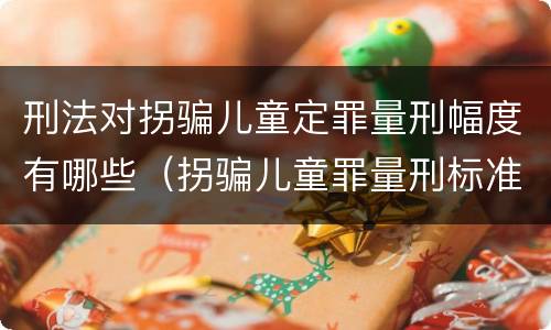 刑法对拐骗儿童定罪量刑幅度有哪些（拐骗儿童罪量刑标准）
