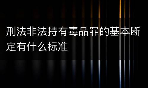 刑法非法持有毒品罪的基本断定有什么标准
