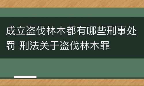 成立盗伐林木都有哪些刑事处罚 刑法关于盗伐林木罪