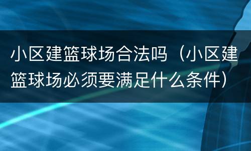 小区建篮球场合法吗（小区建篮球场必须要满足什么条件）