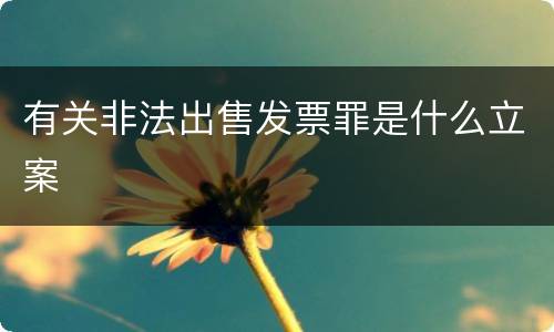 有关非法出售发票罪是什么立案