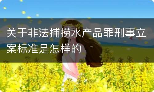 关于非法捕捞水产品罪刑事立案标准是怎样的