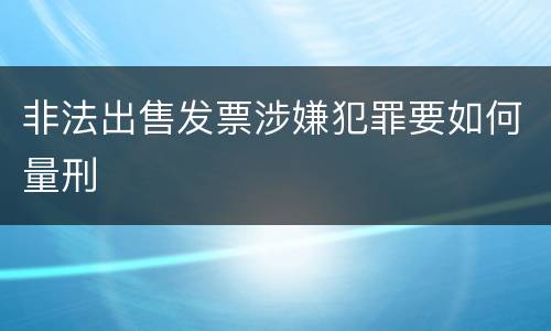 非法出售发票涉嫌犯罪要如何量刑