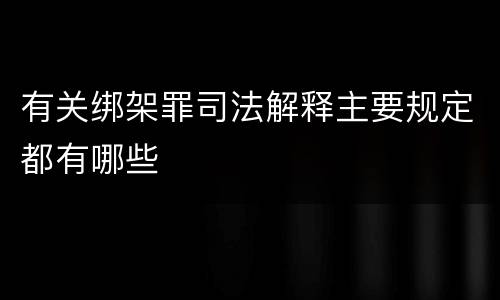 有关绑架罪司法解释主要规定都有哪些