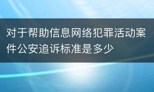 对于帮助信息网络犯罪活动案件公安追诉标准是多少