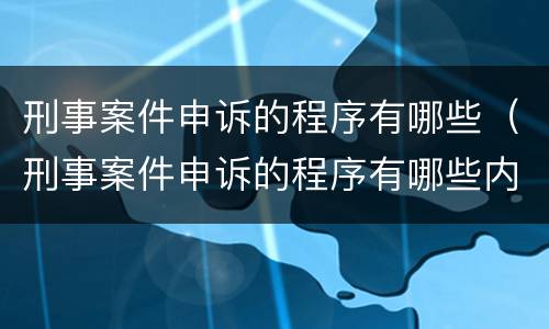 刑事案件申诉的程序有哪些（刑事案件申诉的程序有哪些内容）
