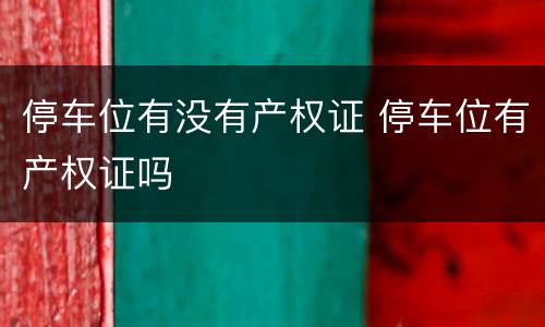 停车位有没有产权证 停车位有产权证吗