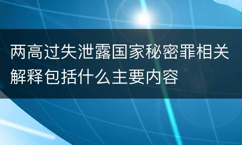 两高过失泄露国家秘密罪相关解释包括什么主要内容