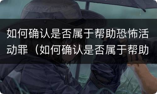 如何确认是否属于帮助恐怖活动罪（如何确认是否属于帮助恐怖活动罪行为）