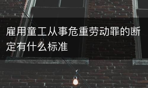 雇用童工从事危重劳动罪的断定有什么标准