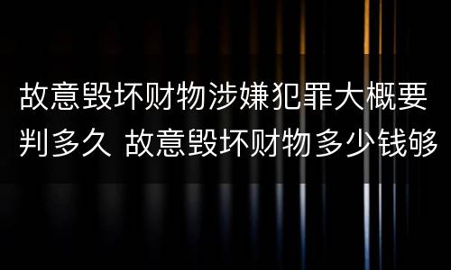 故意毁坏财物涉嫌犯罪大概要判多久 故意毁坏财物多少钱够刑事