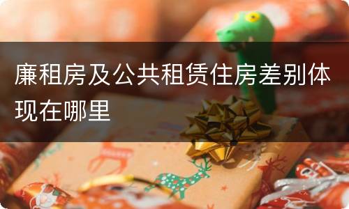 廉租房及公共租赁住房差别体现在哪里