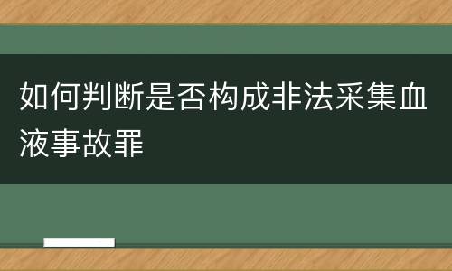 如何判断是否构成非法采集血液事故罪