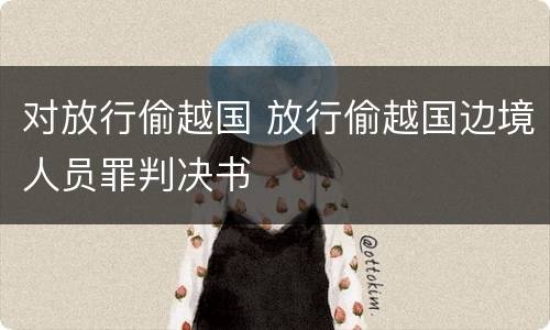 对放行偷越国 放行偷越国边境人员罪判决书