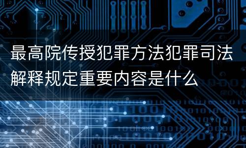 最高院传授犯罪方法犯罪司法解释规定重要内容是什么