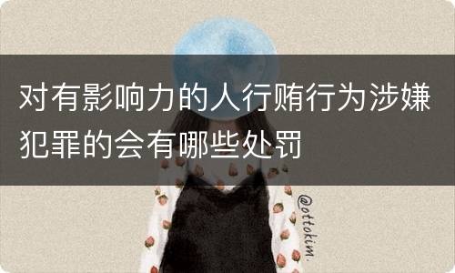 对有影响力的人行贿行为涉嫌犯罪的会有哪些处罚