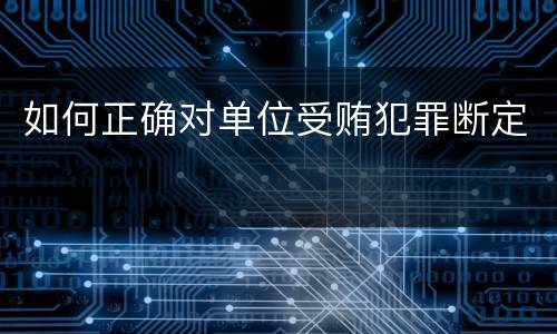 如何正确对单位受贿犯罪断定