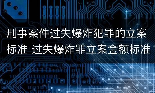 刑事案件过失爆炸犯罪的立案标准 过失爆炸罪立案金额标准