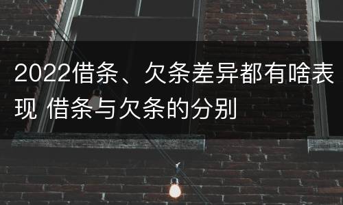2022借条、欠条差异都有啥表现 借条与欠条的分别