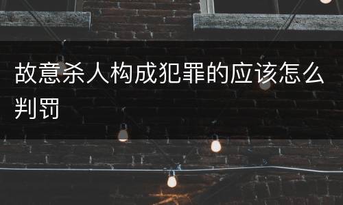 故意杀人构成犯罪的应该怎么判罚