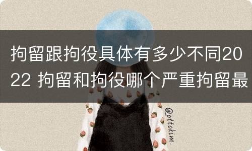 拘留跟拘役具体有多少不同2022 拘留和拘役哪个严重拘留最多多少天