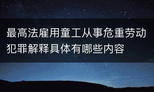 最高法雇用童工从事危重劳动犯罪解释具体有哪些内容