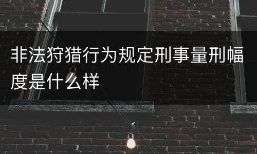 非法狩猎行为规定刑事量刑幅度是什么样