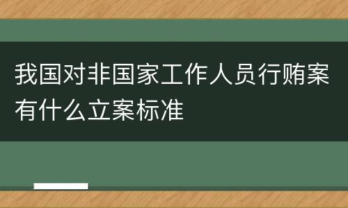 我国对非国家工作人员行贿案有什么立案标准